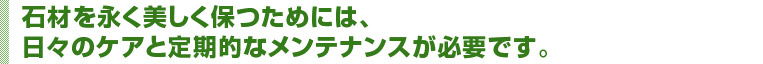 石材を永く美しく保つためには、日々のケアと定期的なメンテナンスが必要